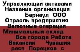 Управляющий активами › Название организации ­ MD-Trade-Барнаул, ООО › Отрасль предприятия ­ Валютные операции › Минимальный оклад ­ 50 000 - Все города Работа » Вакансии   . Чувашия респ.,Порецкое. с.